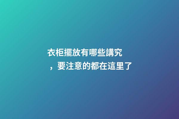 衣柜擺放有哪些講究，要注意的都在這里了